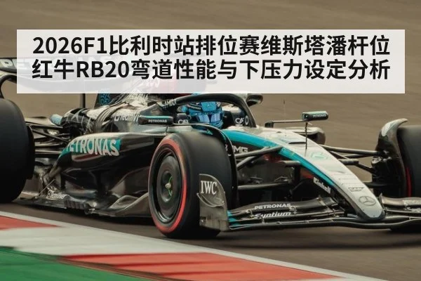 2026F1比利时站排位赛维斯塔潘杆位红牛RB20弯道性能与下压力设定分析