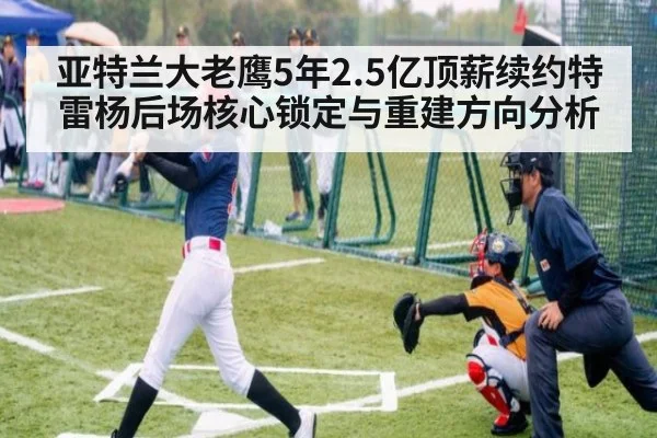 亚特兰大老鹰5年2.5亿顶薪续约特雷杨后场核心锁定与重建方向分析