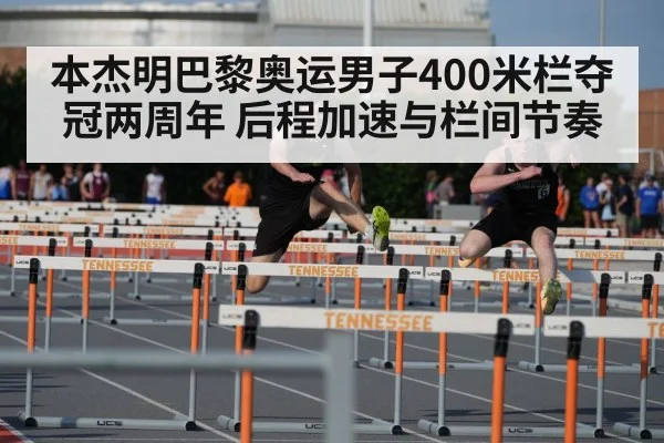 本杰明巴黎奥运男子400米栏夺冠两周年 后程加速与栏间节奏